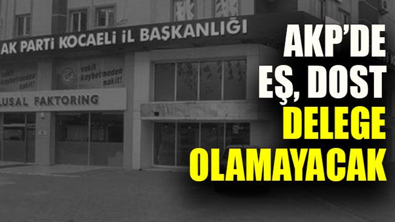 AKP Kocaeli’de de uygulanacak, eş dost delege olamayacak