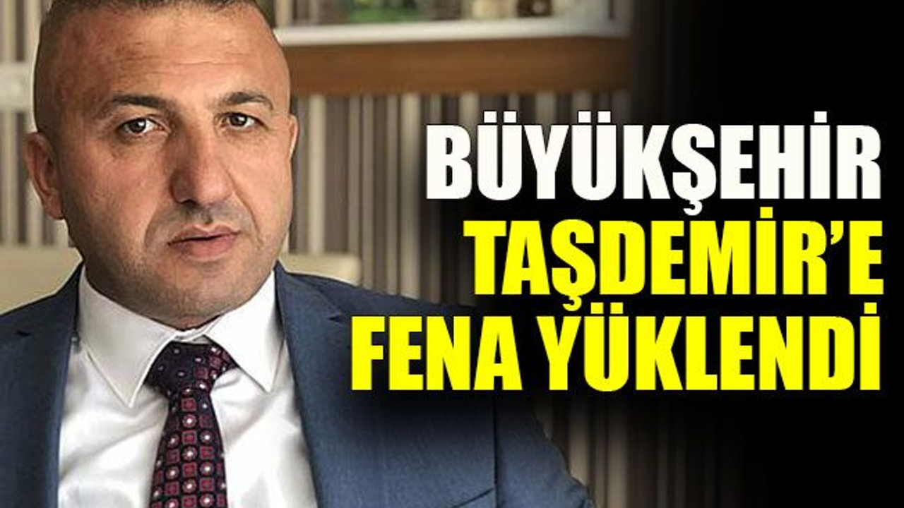 Büyükşehir Taşdemir’e fena yüklendi