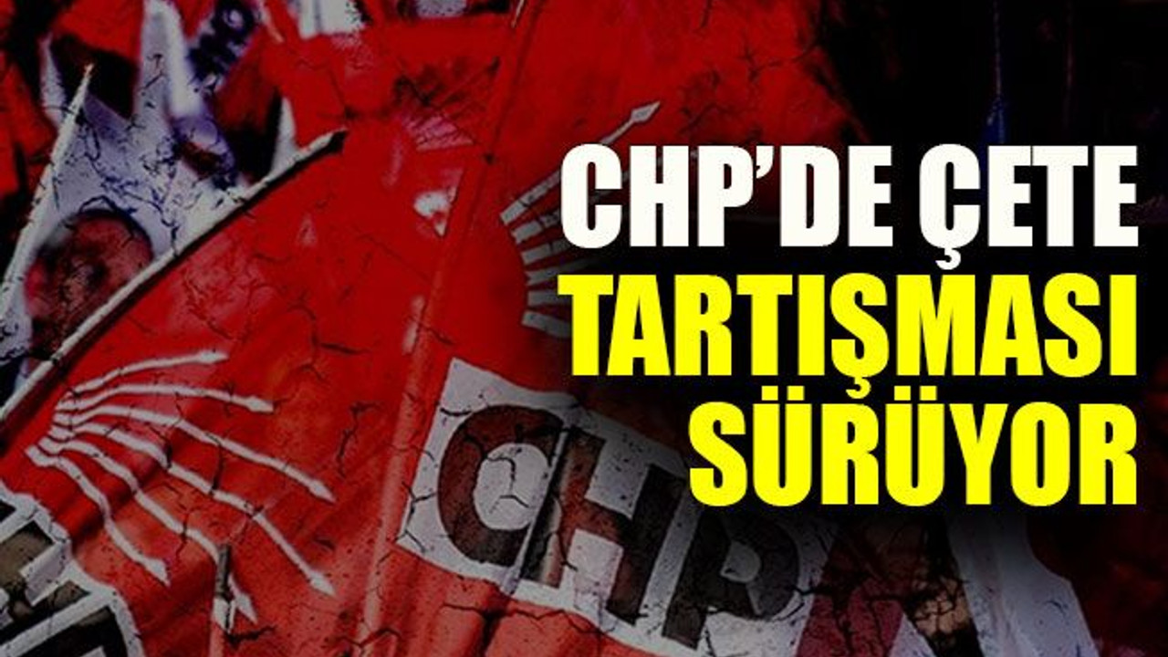 CHP’de çete tartışması sürüyor