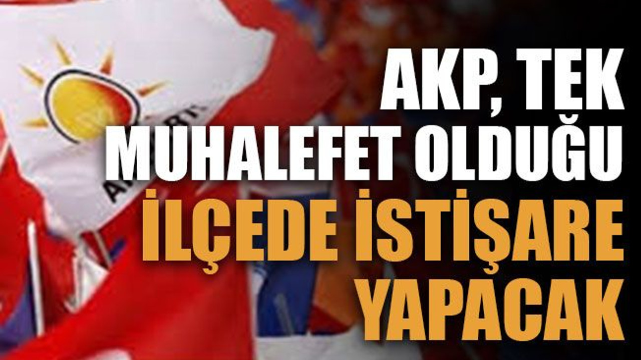 AKP, tek muhalefet olduğu ilçede istişare yapacak