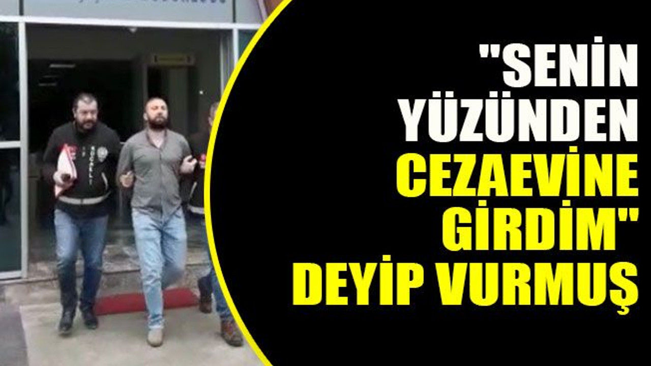 "Senin yüzünden cezaevine girdim" deyip vurmuş