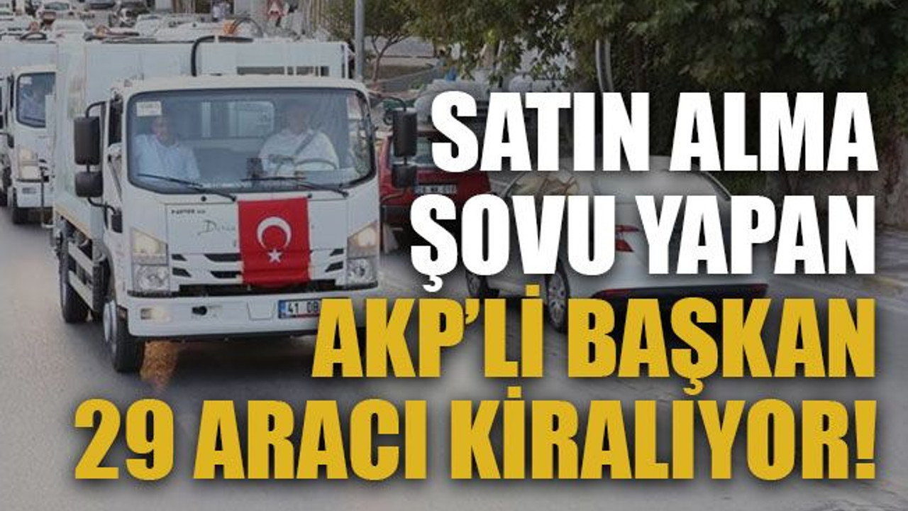Satın alma şovu yapan AKP’li başkan 29 aracı kiralıyor!