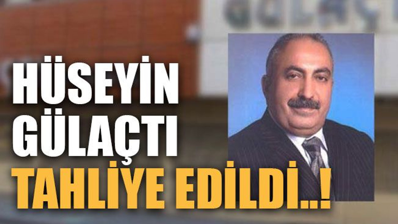 Hüseyin Gülaçtı tahliye edildi..!