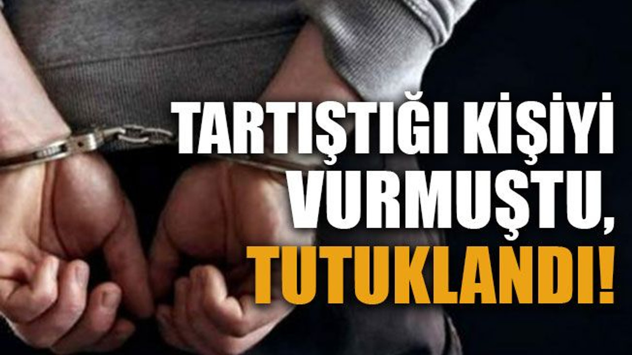 Tartıştığı kişiyi vurmuştu, tutuklandı!