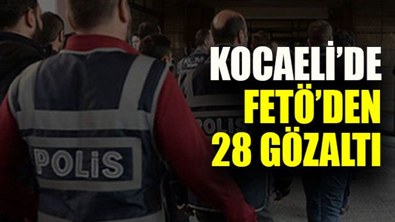 Kocaeli’de FETÖ’den 28 gözaltı