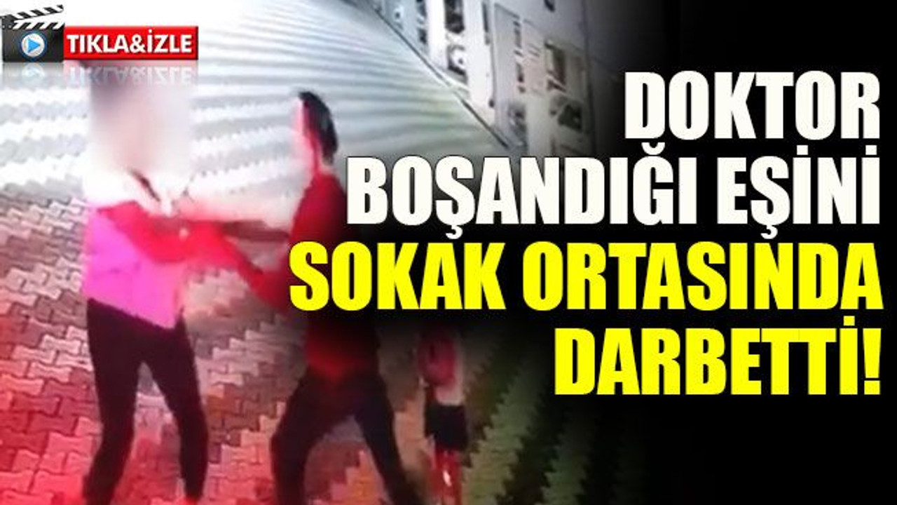 Doktor, boşandığı eşini sokak ortasında darbetti!