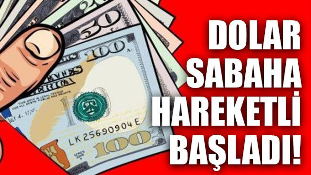 Dolar sabaha hareketli başladı!
