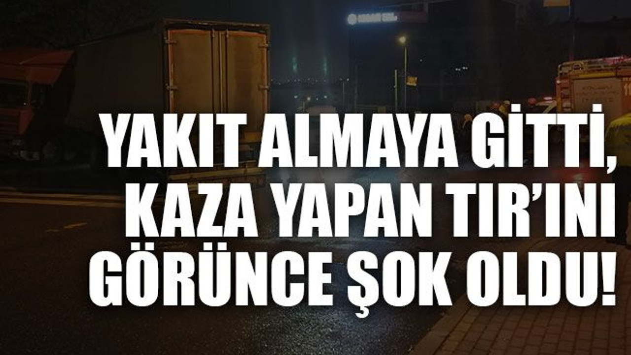 Yakıt almaya gitti, kaza yapan TIR’ını görünce şok oldu!