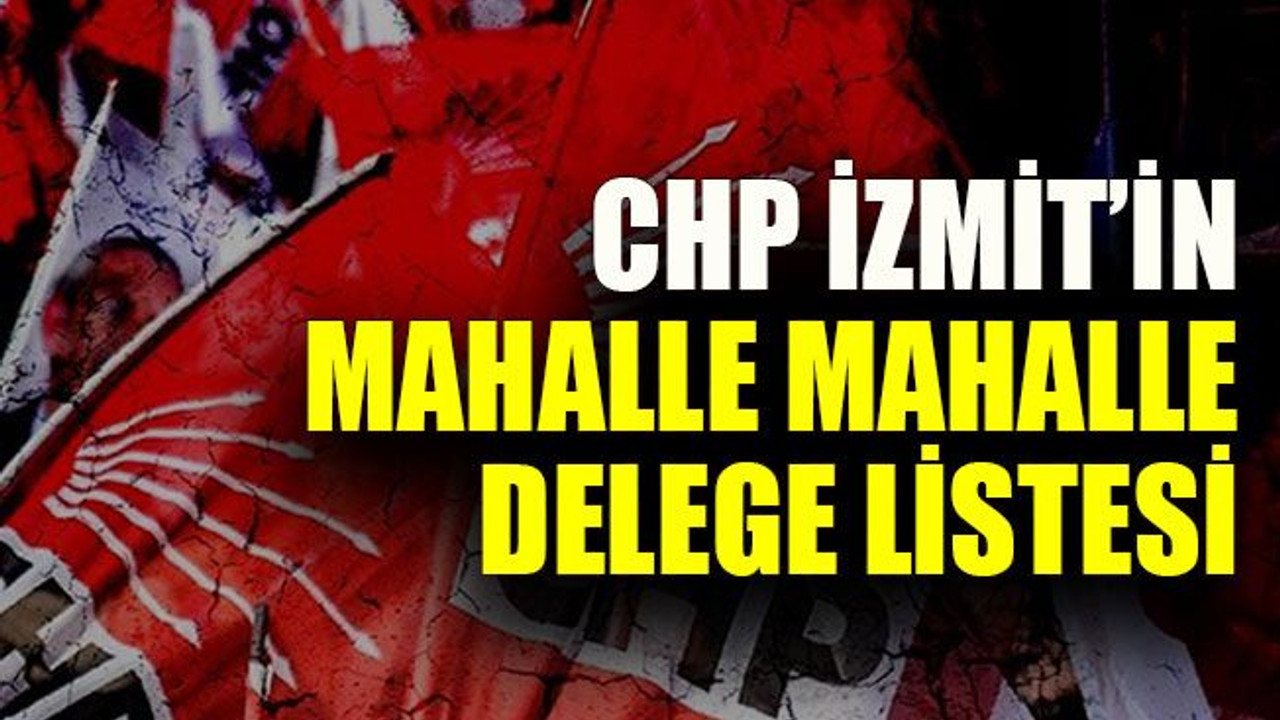 CHP İzmit’in mahalle mahalle delege listesi