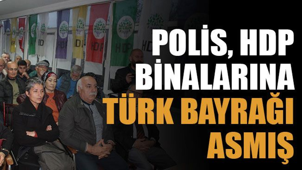 Polis, HDP binalarına Türk Bayrağı asmış