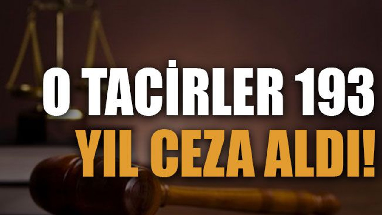 O tacirler 193 yıl ceza aldı!