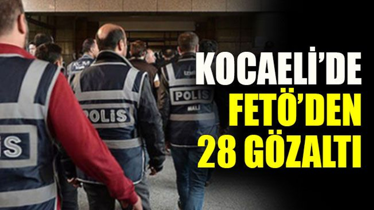 Kocaeli’de FETÖ’den 28 gözaltı
