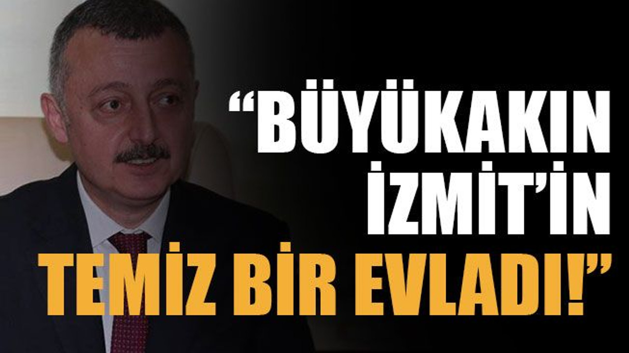 “Büyükakın İzmit’in temiz bir evladı!”
