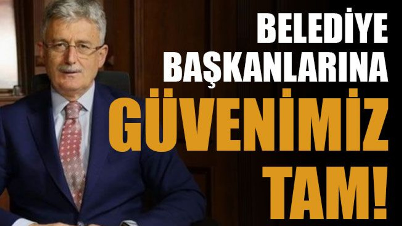Belediye başkanlarına güvenimiz tam!