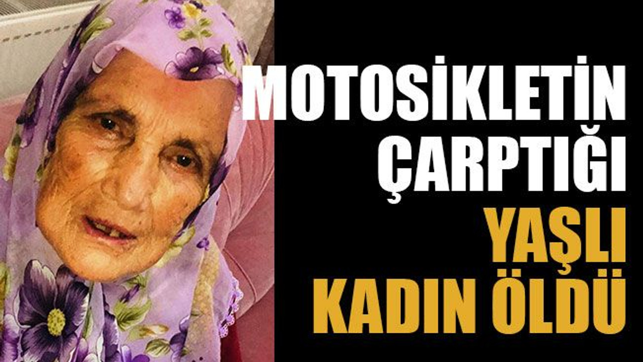 Motosikletin çarptığı yaşlı kadın öldü