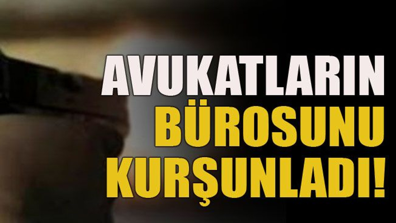 Avukatların bürosunu kurşunladı!