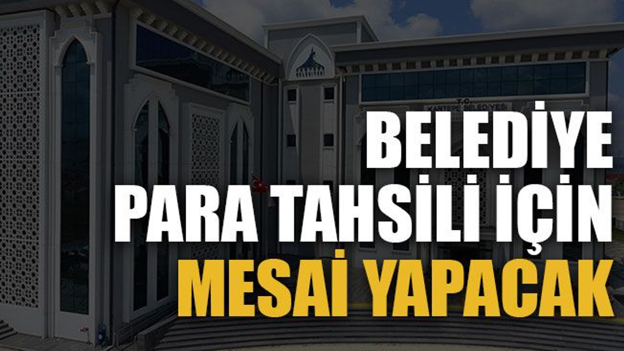 Belediye para tahsili için mesai yapacak