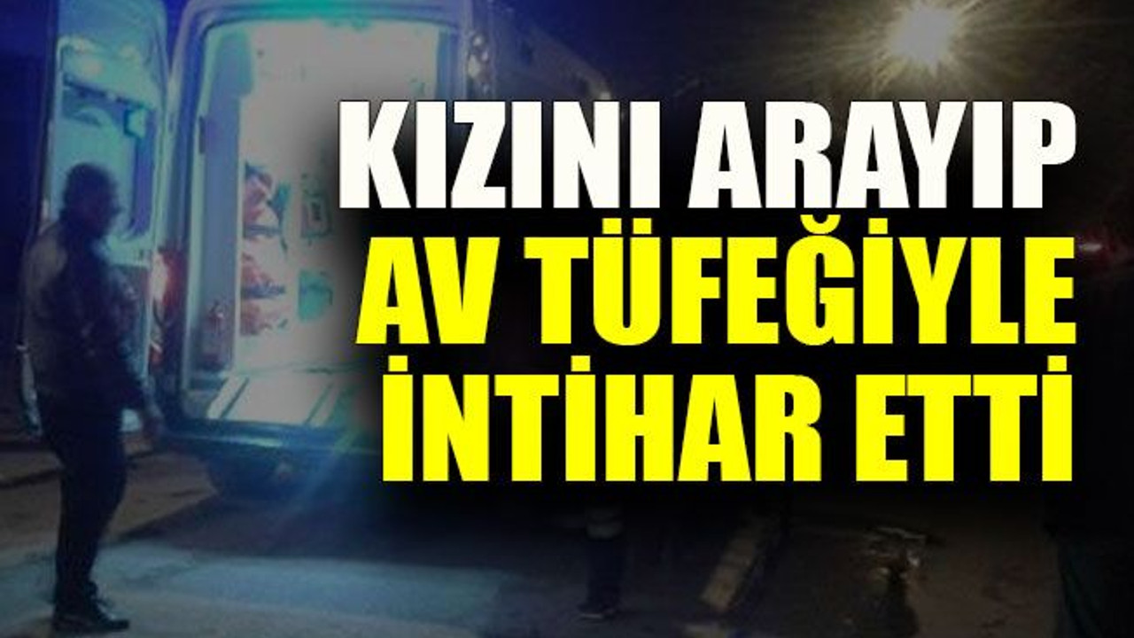 Kızını arayıp av tüfeğiyle intihar etti