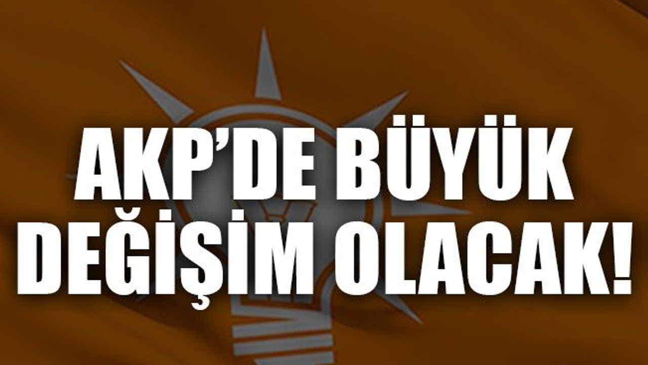 AKP’de büyük değişim olacak!