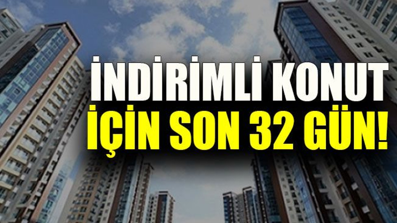 İndirimli konut için son 32 gün!