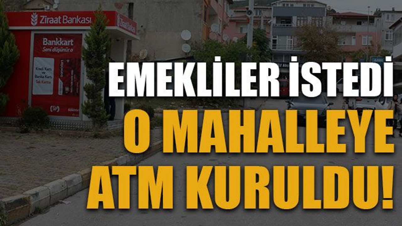 Emekliler istedi o mahalleye ATM kuruldu!