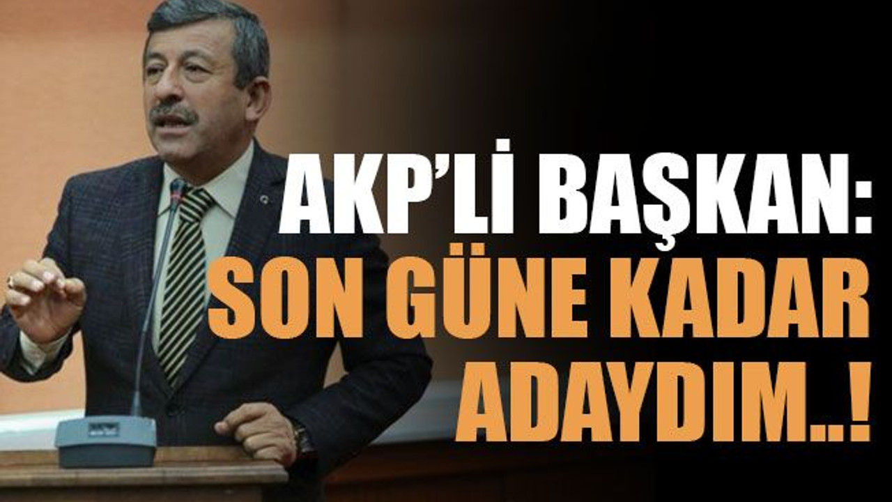 AKP’li başkan: Son güne kadar adaydım..!