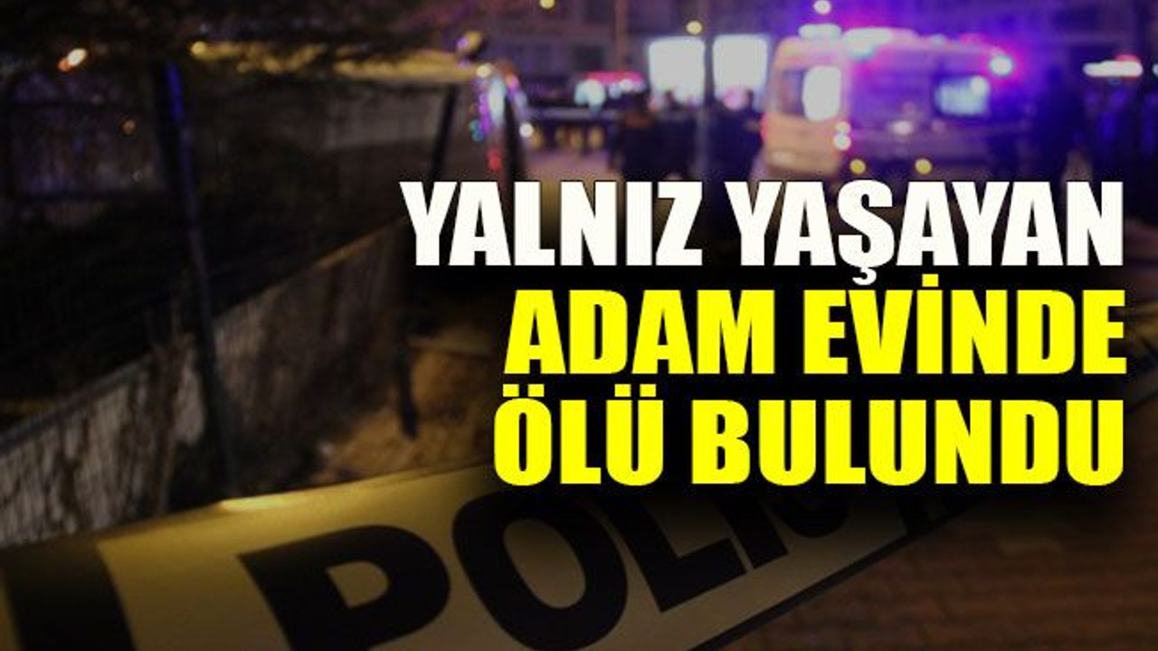 Yalnız yaşayan adam evinde ölü bulundu