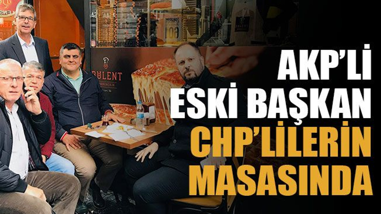 AKP’li eski başkan CHP’lilerin masasında