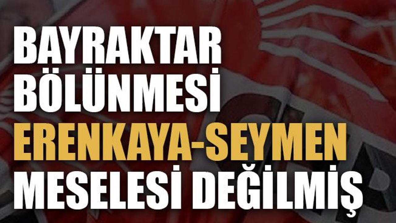 Bayraktar bölünmesi Erenkaya-Seymen meselesi değilmiş