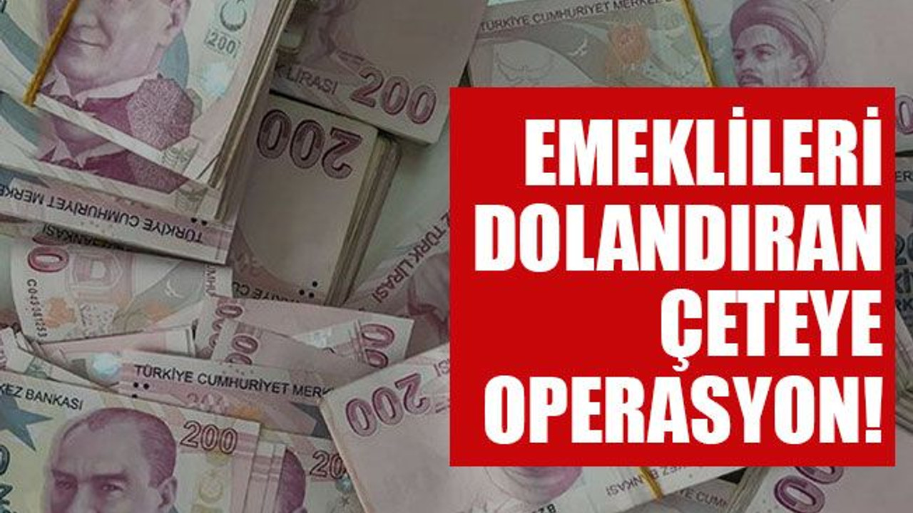 Emeklileri dolandıran çeteye operasyon!