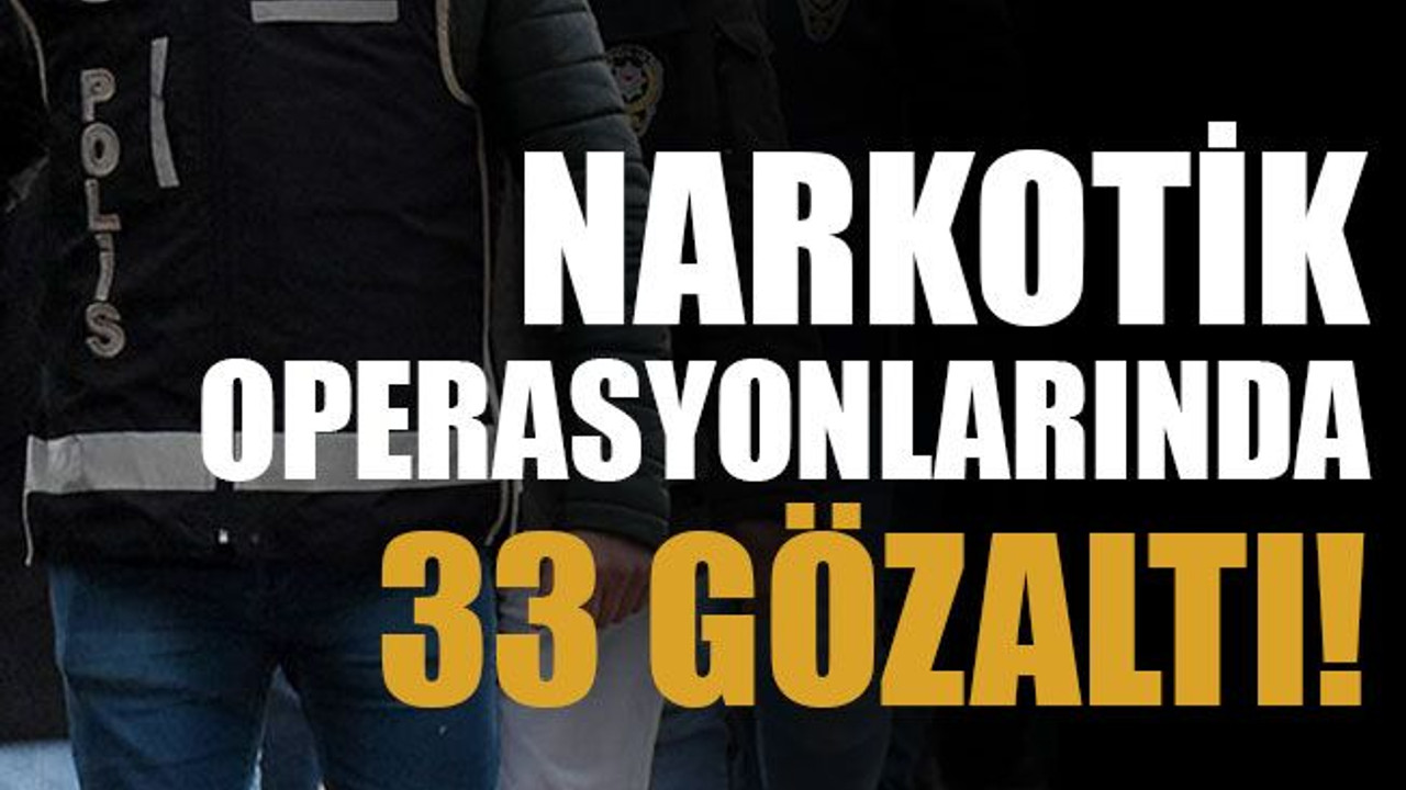 Narkotik operasyonlarında 33 gözaltı!