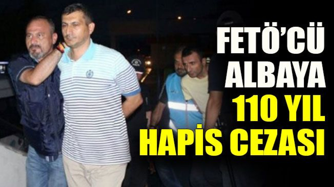 FETÖ’cü albaya 110 yıl hapis cezası