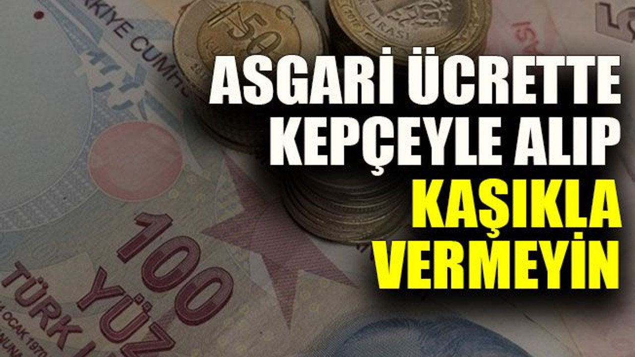 Asgari ücrette kepçeyle alıp kaşıkla vermeyin