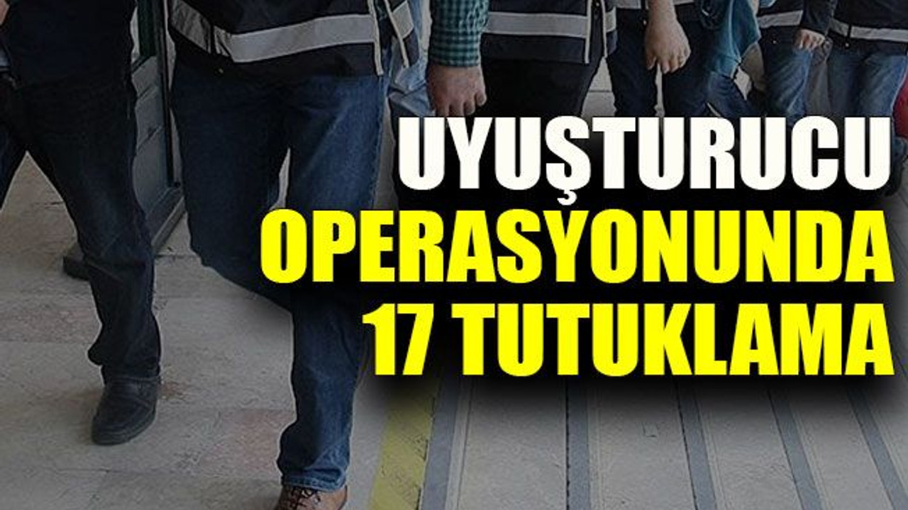 Uyuşturucu operasyonunda 17 tutuklama