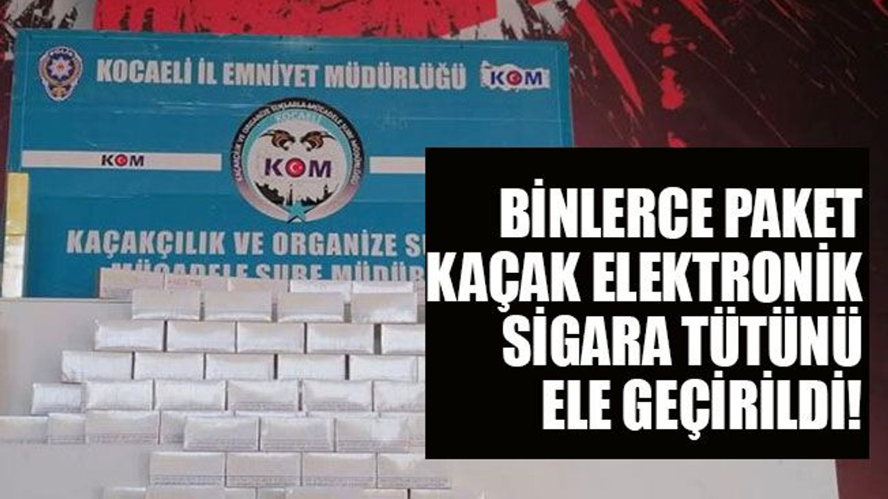 Binlerce paket elektronik sigara tütünü ele geçirildi!