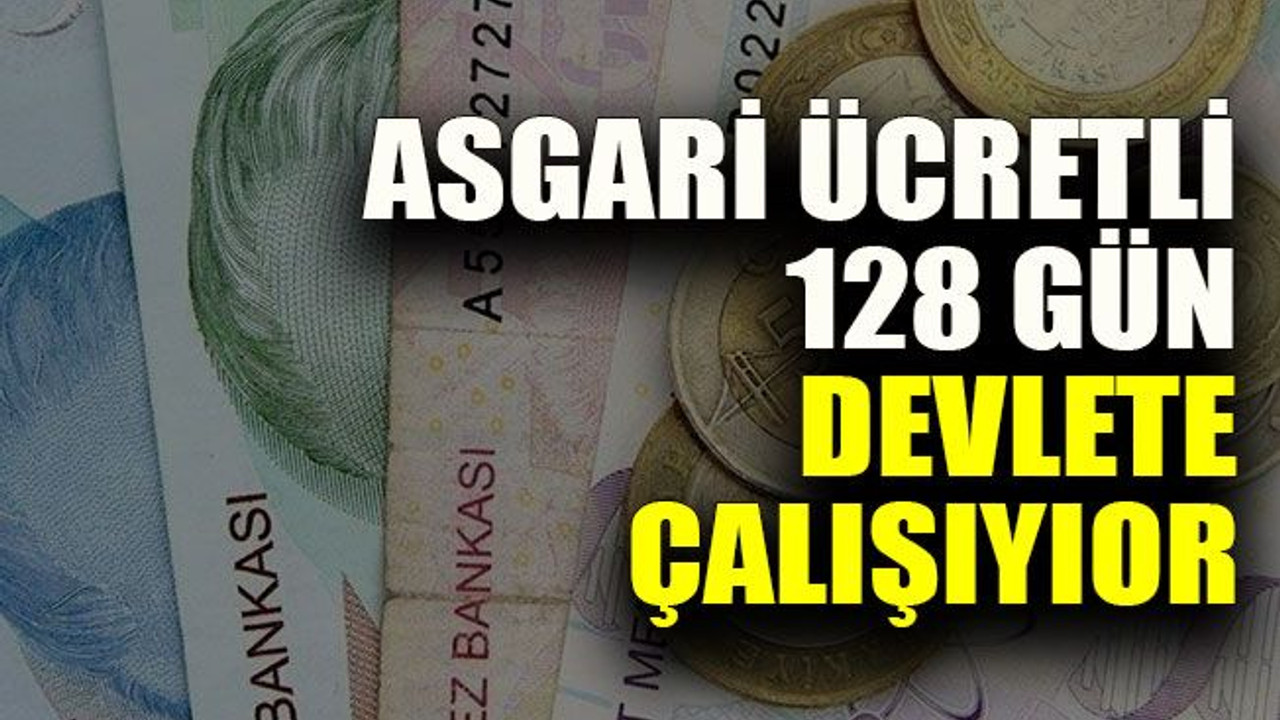 Asgari ücretli yılda 128 gün devlete çalışıyor