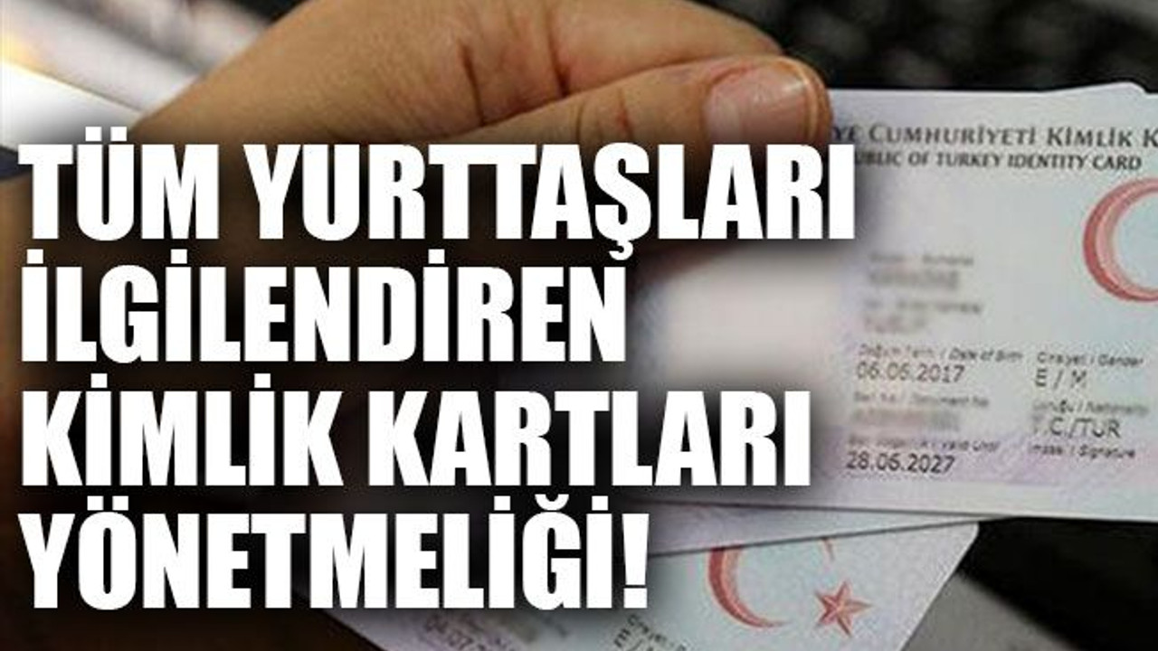 Tüm yurttaşları ilgilendiren kimlik kartları yönetmeliği!