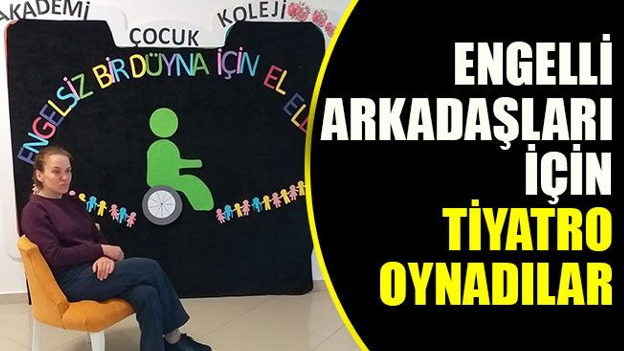 Engelli arkadaşları için tiyatro oynadılar