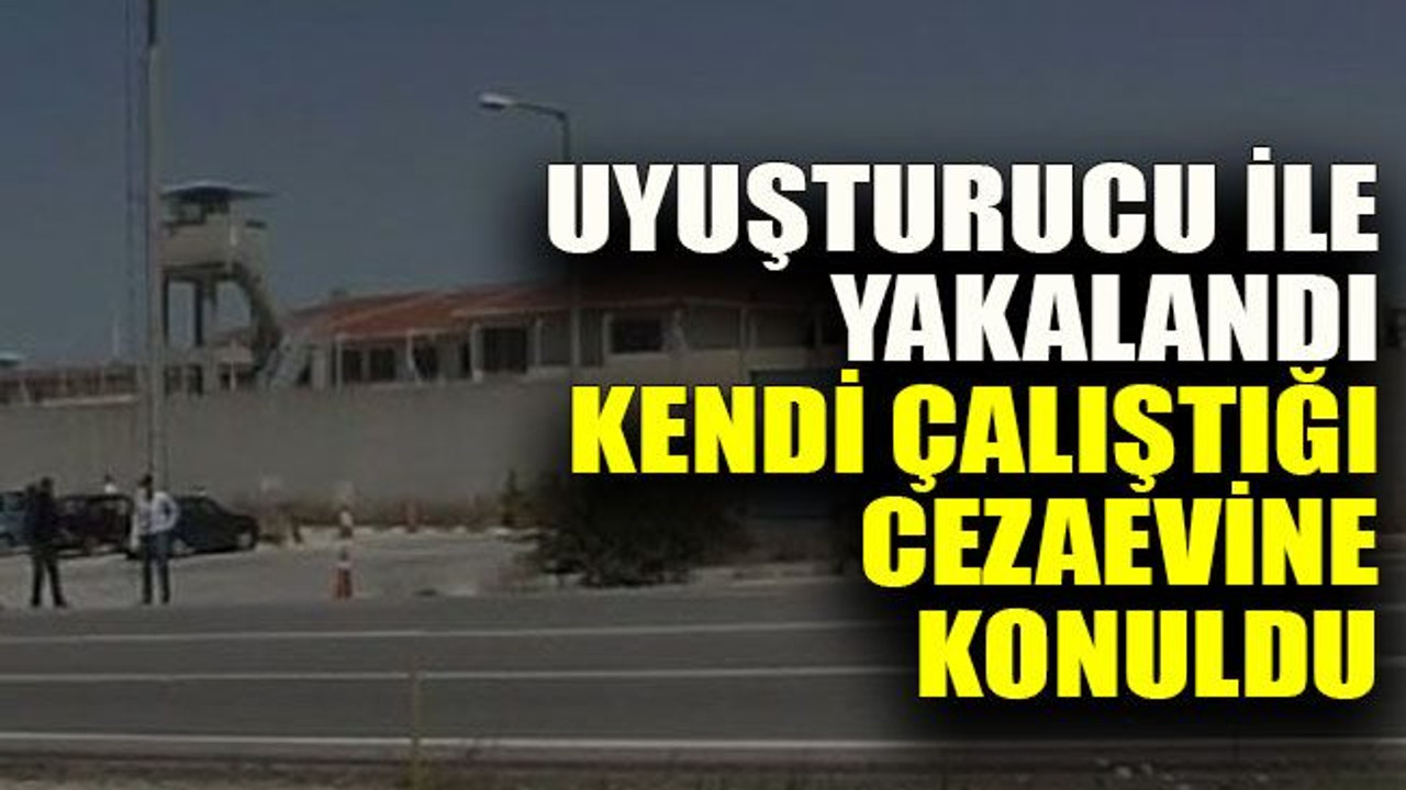 Uyuşturucu ile yakalandı kendi çalıştığı cezaevine konuldu