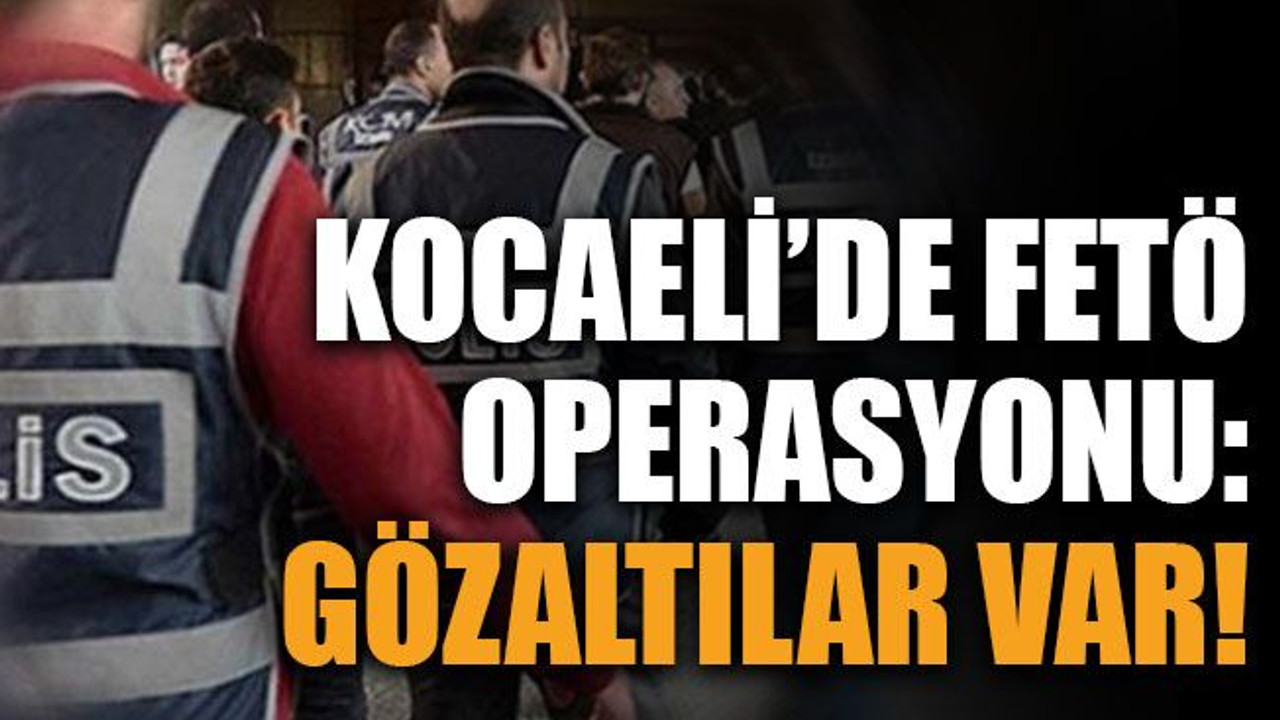 Kocaeli’de FETÖ operasyonu: Gözaltılar var!