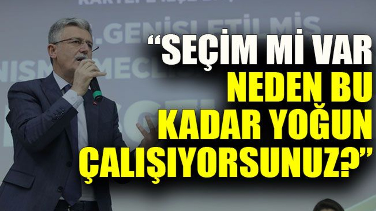“Seçim mi var neden bu kadar yoğun çalışıyorsunuz?”