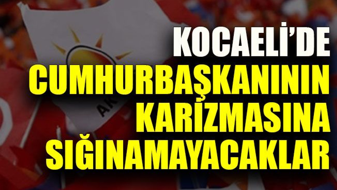 Kocaeli’de Cumhurbaşkanının karizmasına sığınamayacaklar