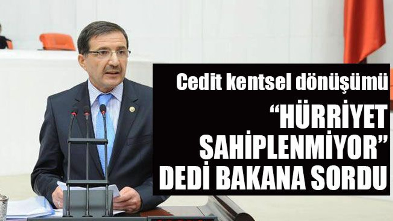 Cedit kentsel dönüşümü “Hürriyet sahiplenmiyor” dedi bakana sordu