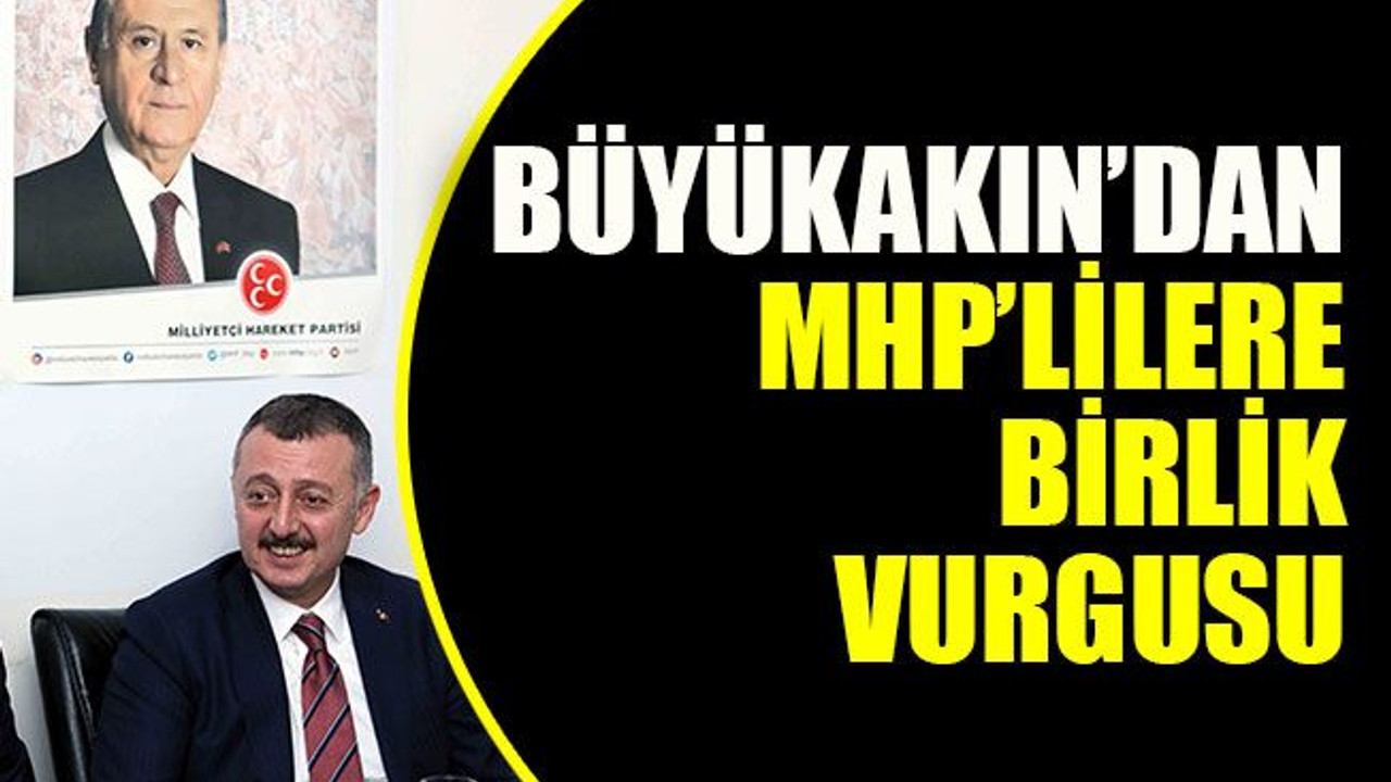 Büyükakın’dan MHP’lilere birlik vurgusu