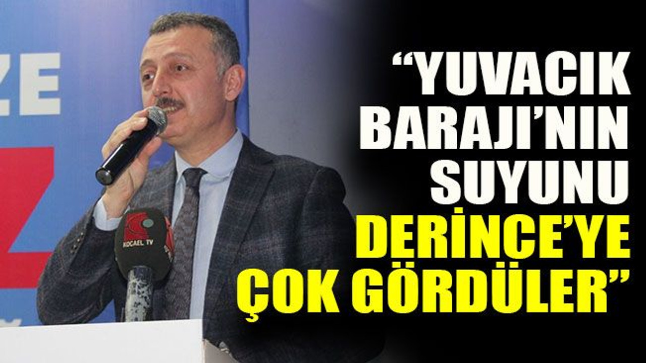 “Yuvacık Barajı’nın suyunu Derince’ye çok gördüler”