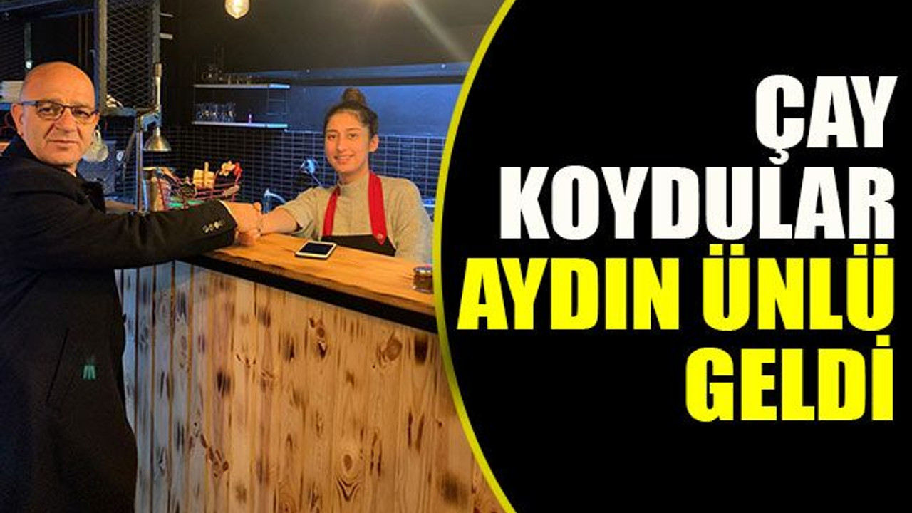 Çay koydular Aydın Ünlü geldi