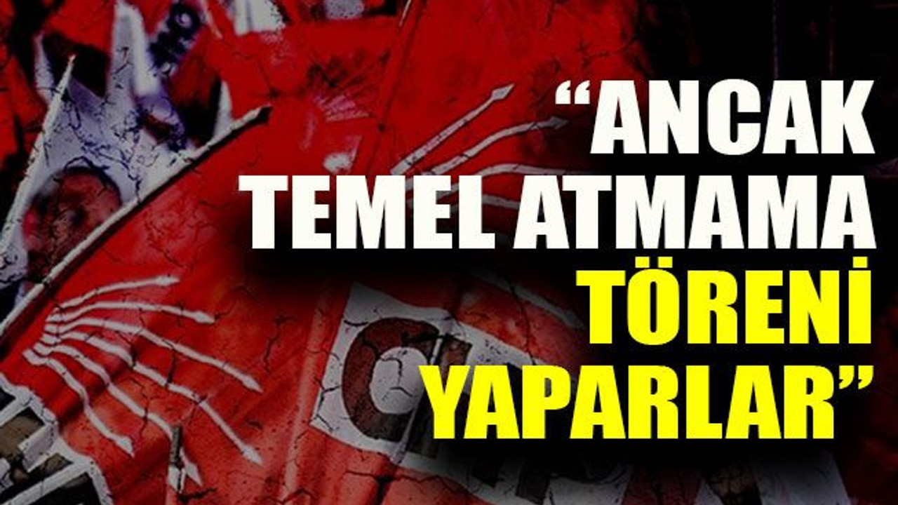 Büyükakın: “Ancak temel atmama töreni yaparlar”
