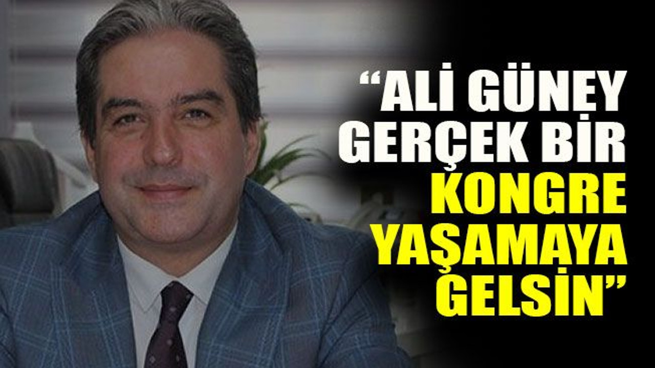 “Ali Güney gerçek kongre yaşamaya gelsin”