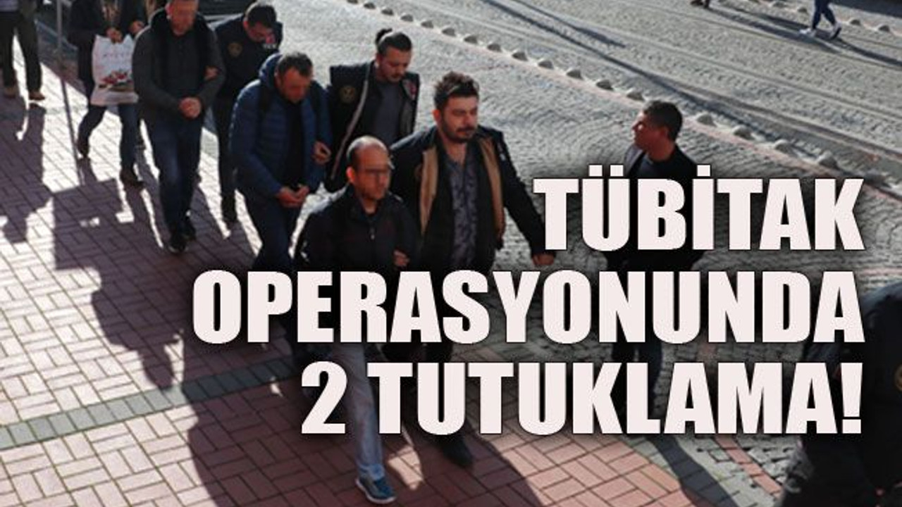 TÜBİTAK operasyonunda 2 tutuklama!