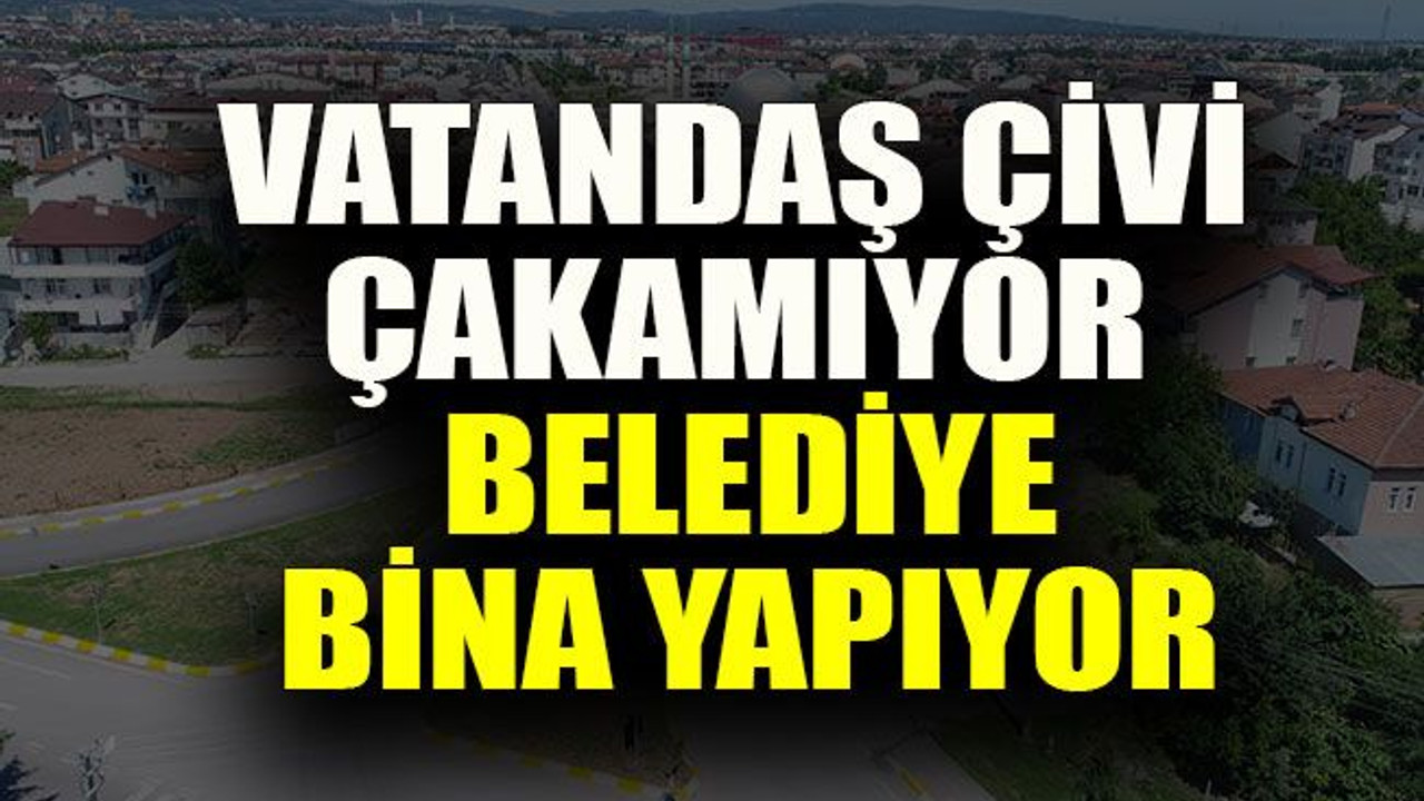 Vatandaş çivi çakamıyor belediye bina yapıyor